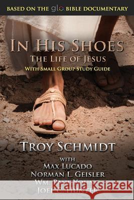 In His Shoes: The Life of Jesus Troy Schmidt Max Lucado Norman Geisler 9781479131235 Createspace