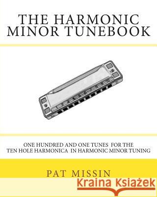 The Harmonic Minor Tunebook: One Hundred and One Tunes for the Ten Hole Harmonica in Harmonic Minor Tuning Pat Missin 9781479133147 Createspace