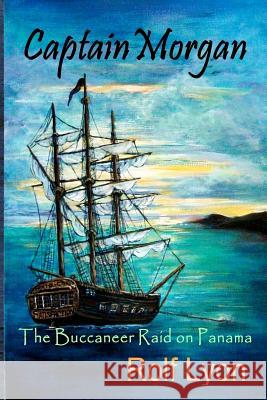 Captain Morgan: The Buccaneer Raid on Panama Rolf Lyon 9781479133529 Createspace