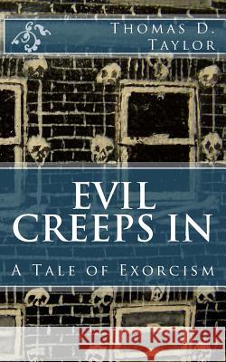 Evil Creeps in: A Tale of Exorcism Thomas D. Taylor Thomas D. Taylor 9781479134229 Createspace