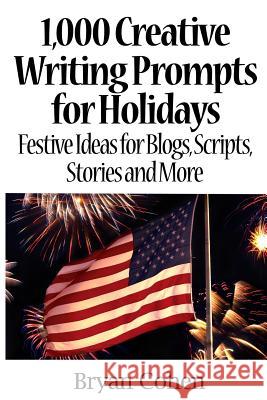 1,000 Creative Writing Prompts for Holidays: Festive Ideas for Blogs, Scripts, Stories and More Bryan Cohen 9781479134458 Createspace