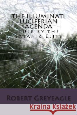 The Illuminati Luciferian Agenda Robert Greyeagle 9781479134694 Createspace