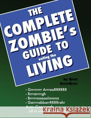 The Complete Zombie's Guide to Eating the Living: a prop book Grrrrtlrrrr, Nrrrt 9781479135943 Createspace