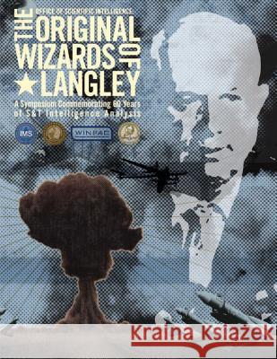 The Original Wizards of Langley: A Symposium Commemorating 60 Years of S&T Intelligence Analysis Intelligence, Office Of Scientific 9781479138371 Createspace