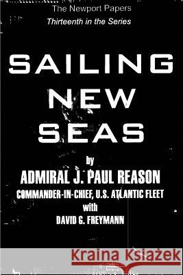 Sailing New Seas: Naval War College Newport Papers 13 U. S. Navy Admiral J. Paul Reason David G. Freymann Naval War College Press 9781479138494 Createspace