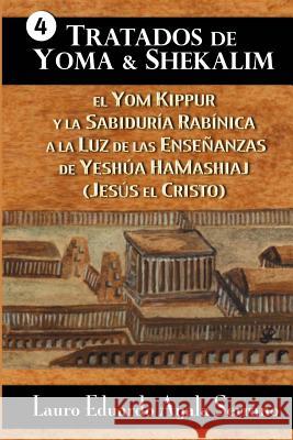 Tratados de Yoma y Shekalim: El Yom Kippur y la Sabiduría Rabínica a la Luz de las Enseñanzas de Yeshúa Hamashiaj (Jesús el Cristo) Serrano, Lauro Eduardo Ayala 9781479140886 Createspace