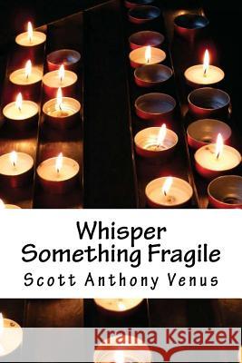 Whisper Something Fragile Scott Anthony Venus 9781479142163 Createspace