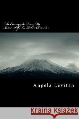 The Courage to Face My Inner Self; Bi-Polar Disorder Angela M. Levitan 9781479142385