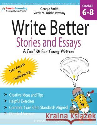 Write Better Stories and Essays: Topics and Techniques to Improve Writing Skills for Students in Grades 6 - 8: Common Core State Standards Aligned George Smith Vivek M. Krishnaswamy Marisa Adams 9781479142576 Createspace