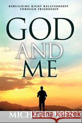 God and Me: Rebuilding Right Relationship Micheal Pipes 9781479144198 Createspace