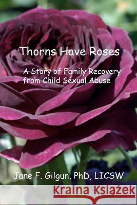 Thorns Have Roses: A Story of Family Recovery from Child Sexual Abuse Jane F. Gilgu 9781479144730 Createspace Independent Publishing Platform