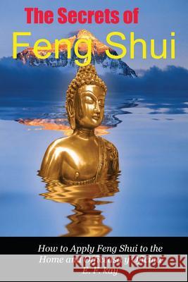 The Secrets of Feng Shui: How to Apply the Principles of Feng Shui to Domestic and Professional Environments E. F. Kay 9781479145096 