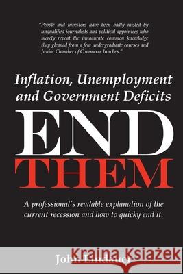 Inflation, Unemployment and Government Deficits: End Them: A professional's readable explanation of the current recession and how to quickly end it. John Lindauer 9781479145386 Createspace Independent Publishing Platform