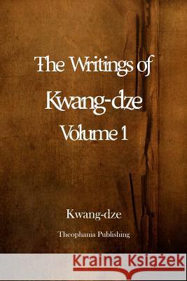 The Writings of Kwang-Dze Volume 1 Kwang-Dze 9781479146529 Createspace