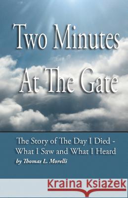 Two Minutes At The Gate: The Day I Died Morelli, Thomas Louis 9781479148202 Createspace Independent Publishing Platform