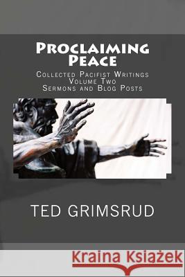 Proclaiming Peace: Collected Pacifist Writings: Volume Two: Sermons and Blog Posts Ted Grimsrud 9781479149261 Createspace