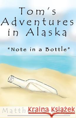 Note in a Bottle (Tom's Adventures in Alaska) Matthew Green Kristeena Smith Kristeena Smith 9781479151950 Createspace