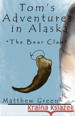 The Bear Claw (Tom's Adventures in Alaska) Matthew Green Kristeena Smith Kristeena Smith 9781479152186 Createspace