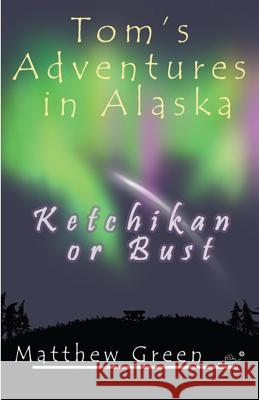 Ketchikan or Bust (Tom's Adventures in Alaska) Matthew Green Kristeena Smith Kristeena Smith 9781479152346 Createspace