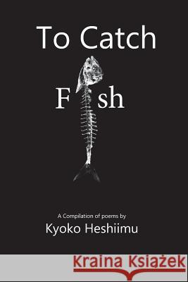 To Catch a Fish: A collections of poems Heshiimu, Kyoko 9781479153121