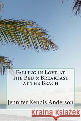 Falling in Love at the Bed & Breakfast at the Beach Jennifer Kendis Anderson 9781479155033 Createspace