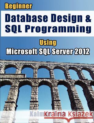 Beginner Database Design & SQL Programming Using Microsoft SQL Server 2012 Kalman Toth 9781479156047 Createspace Independent Publishing Platform