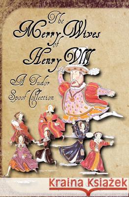 The Merry Wives of Henry VIII: A Tudor Spoof Collection Ann Nonny Claire Ridgway 9781479159529 Createspace Independent Publishing Platform