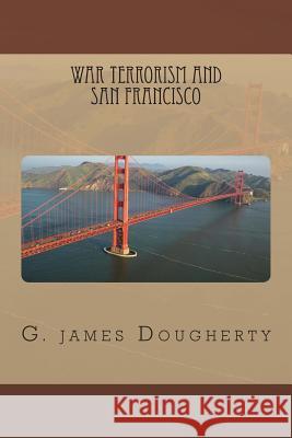 War Terrorism and San Francisco G. James Dougherty 9781479160525 Createspace Independent Publishing Platform