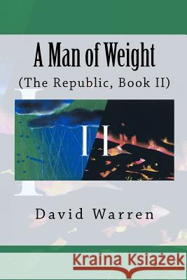 A Man of Weight: The Republic, Book II David Warren 9781479160907 Createspace