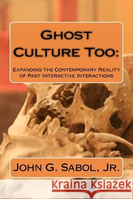 Ghost Culture Too: : Expanding the Contemporary Reality of Past Interactive Interactions Sabol Jr, John G. 9781479161515