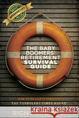 The Baby Boomers' Retirement Survival Guide: How To Navigate Through The Turbulent Times Ahead Paul, Rich 9781479161966