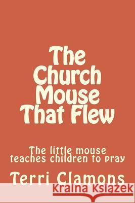 The Church Mouse That Flew Terri Clamons 9781479162055 Createspace Independent Publishing Platform