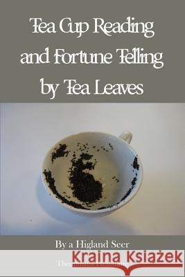 Tea Cup Reading and Fortune Telling by Tea Leaves A. Highland Seer 9781479163052 Createspace