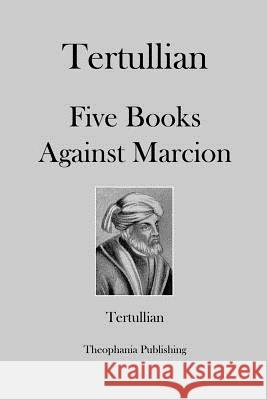 Tertullian Five Books Against Marcion Tertullian 9781479163236