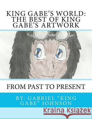 King Gabe's World: The Best of King Gabe's Artwork Gabriel Johnson 9781479163786 Createspace Independent Publishing Platform