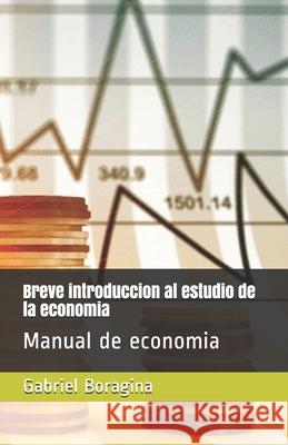 Breve introduccion al estudio de la economia: Manual de economia Gabriel Boragina 9781479165353 Createspace Independent Publishing Platform