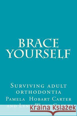 Brace Yourself: Surviving adult orthodontia Everything your orthodontist didn't tell you and some of the things she did Grant, Lynn Wiley 9781479165414 Createspace