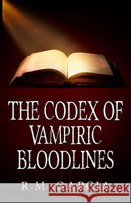 The Codex of Vampiric Bloodlines R. M. Garcia 9781479165940 Createspace