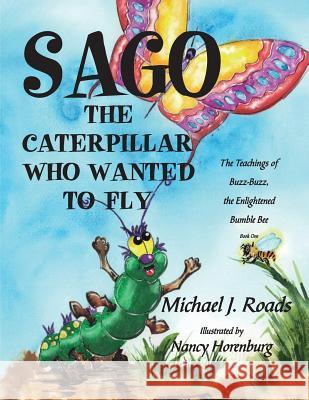 Sago, the Caterpillar Who Wanted to Fly: The Teachings of Buzz-Buzz, the Enlightened Bumble Bee Michael J. Roads Nancy Horenburg 9781479167340