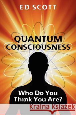 Quantum Consciousness: Who do you think you are?: Who do you think you are? Scott, Edward D. 9781479167531