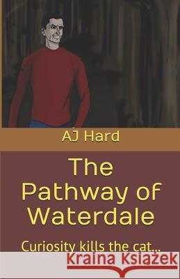 The Pathway of Waterdale: Curiosity Kills the Cat... Aj Hard 9781479169665 Createspace