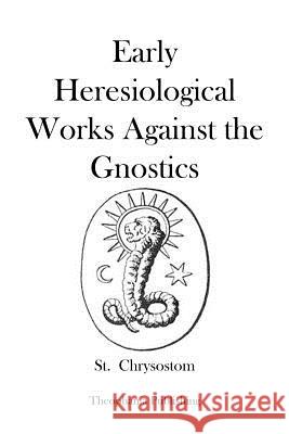 Early Heresiological Works Against the Gnostics St Chrysostom 9781479169764