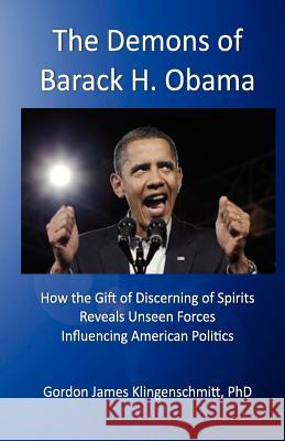 The Demons of Barack H. Obama: How the Gift of Discerning of Spirits Reveals Unseen Forces Influencing American Politics Gordon James Klingenschmit 9781479169863 Createspace Independent Publishing Platform