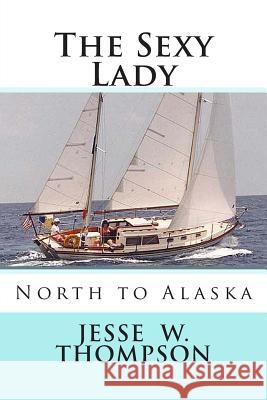 The Sexy Lady: North to Alaska MR Jesse W. Thompson 9781479170098 Createspace