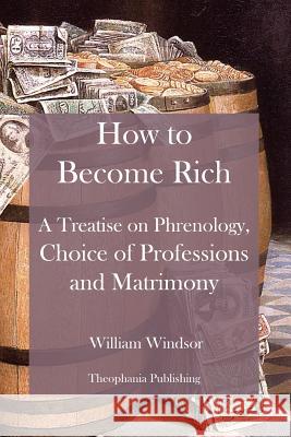 How to Become Rich: A Treatise on Phrenology, Choice of Professions and Matrimony William Windsor 9781479170173 Createspace