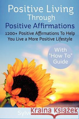 Positive Living Through Positive Affirmations: 1200+ Positive Affirmations To Help You Live a More Positive Lifestyle Renner, Sylvester 9781479172238 Createspace Independent Publishing Platform