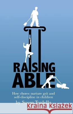 Raising Able: How Chores Nurture Grit and Self-Discipline in Children Susan Tordella 9781479175772 Createspace Independent Publishing Platform