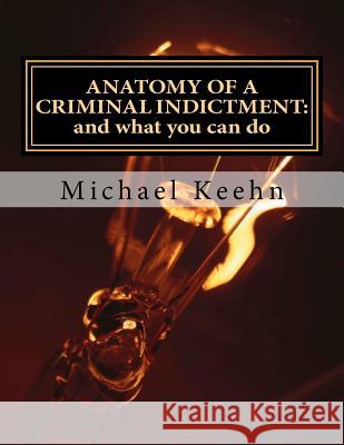 Anatomy of a Criminal Indictment: and what you can do Keehn, Michael Herbert 9781479177165 Createspace