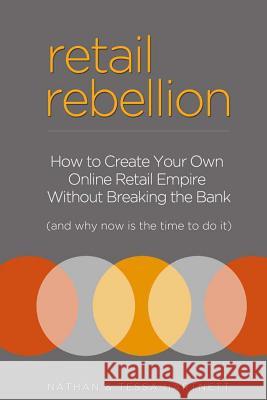 Retail Rebellion: How to Start Your Own Online Retail Empire Nathan Hartnett Tessa Hartnett 9781479178520 Createspace