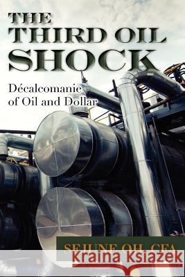 The Third Oil Shock: Décalcomanie of Oil and Dollar Oh, Sejune 9781479180158 Createspace